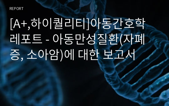 [A+,하이퀄리티]아동간호학 레포트 - 아동만성질환(자폐증, 소아암)에 대한 보고서