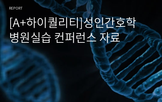 [A+하이퀄리티]성인간호학 병원실습 컨퍼런스 자료 - 신체검진, 임상검사, 임상술기목록, 방법등