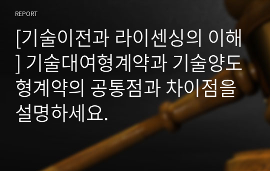 [기술이전과 라이센싱의 이해] 기술대여형계약과 기술양도형계약의 공통점과 차이점을 설명하세요.