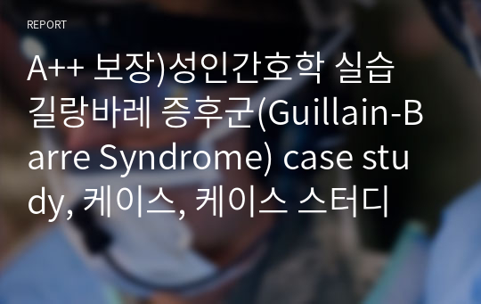 A++ 보장합니다)성인간호학 실습 길랑바레 증후군(Guillain-Barre Syndrome) case study, 케이스, 케이스 스터디