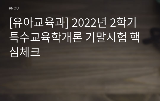 [유아교육과] 2022년 2학기 특수교육학개론 기말시험 핵심체크