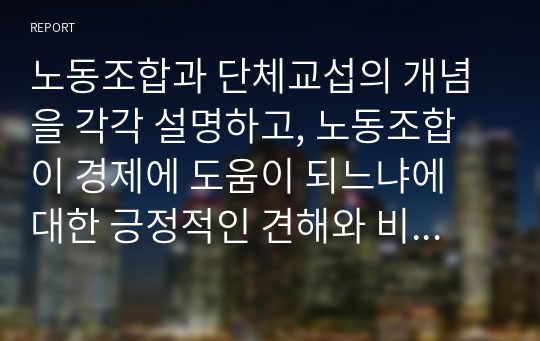 노동조합과 단체교섭의 개념을 각각 설명하고, 노동조합이 경제에 도움이 되느냐에 대한 긍정적인 견해와 비판적인 견해를 각각 기술하세요