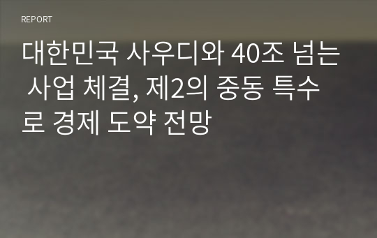 대한민국 사우디와 40조 넘는 사업 체결, 제2의 중동 특수로 경제 도약 전망