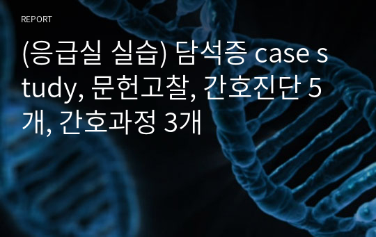 (응급실 실습) 담석증 case study, 문헌고찰, 간호진단 5개, 간호과정 3개