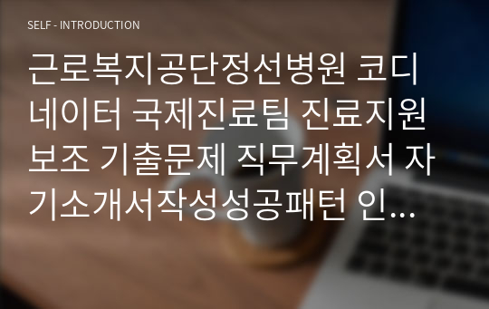 근로복지공단정선병원 코디네이터 국제진료팀 진료지원보조 기출문제 직무계획서 자기소개서작성성공패턴 인적성검사 자소서입력항목분석 지원동기작성요령