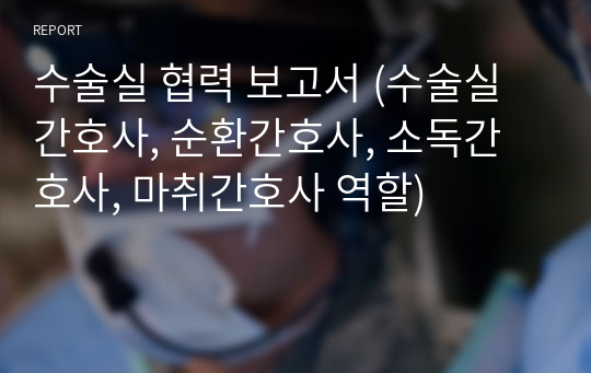 수술실 협력 보고서 (수술실 간호사, 순환간호사, 소독간호사, 마취간호사 역할)