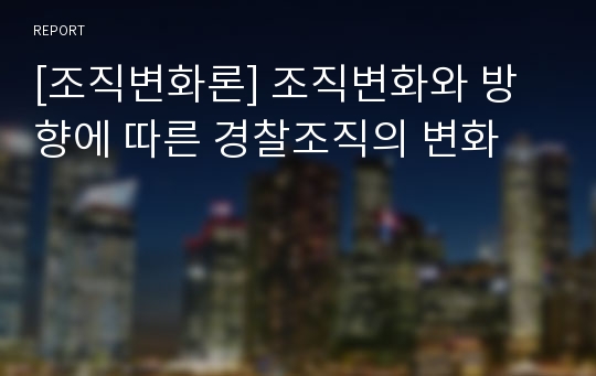 [조직변화론] 조직변화와 방향에 따른 경찰조직의 변화