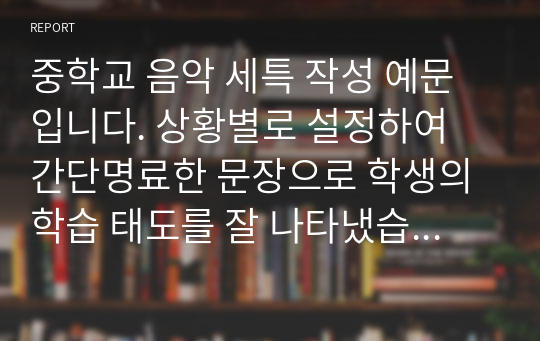 중학교 음악 세특 작성 예문입니다. 상황별로 설정하여 간단명료한 문장으로 학생의 학습 태도를 잘 나타냈습니다.