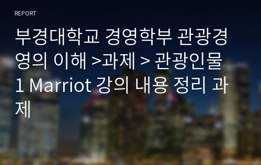 부경대학교 경영학부 관광경영의 이해 &gt;과제 &gt; 관광인물 1 Marriot 강의 내용 정리 과제