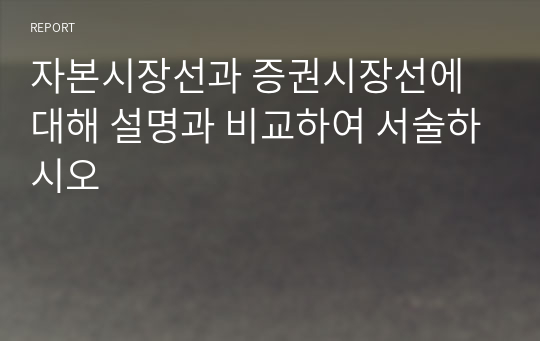 자본시장선과 증권시장선에 대해 설명과 비교하여 서술하시오