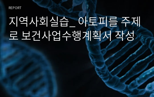 지역사회실습_ 아토피를 주제로 보건사업수행계획서 작성