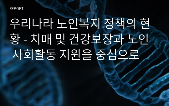 우리나라 노인복지 정책의 현황 - 치매 및 건강보장과 노인 사회활동 지원을 중심으로