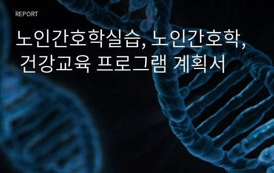 노인간호학실습, 노인간호학, 건강교육 프로그램 계획서