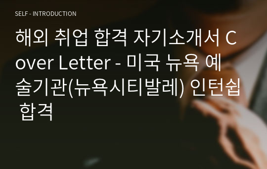 해외 취업 합격 자기소개서 Cover Letter - 미국 뉴욕 예술기관(뉴욕시티발레) 인턴쉽 합격