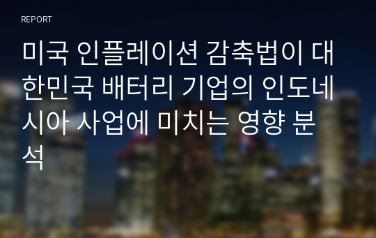 미국 인플레이션 감축법이 대한민국 배터리 기업의 인도네시아 사업에 미치는 영향 분석