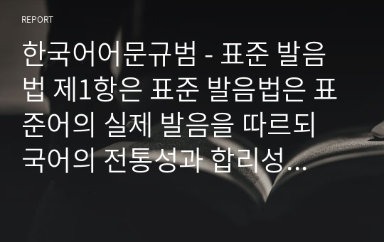 한국어어문규범 - 표준 발음법 제1항은 표준 발음법은 표준어의 실제 발음을 따르되 국어의 전통성과 합리성을 고려하여 정함을 원칙으로 한다고 되어 있는데 이에 대하여 예시와 함께 설명하세요