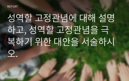 성역할 고정관념에 대해 설명하고, 성역할 고정관념을 극복하기 위한 대안을 서술하시오.