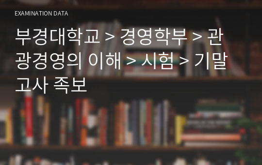 부경대학교 &gt; 경영학부 &gt; 관광경영의 이해 &gt; 시험 &gt; 기말고사 족보