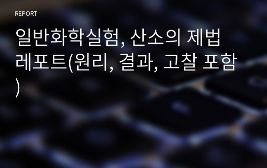 일반화학실험, 산소의 제법 레포트(원리, 결과, 고찰 포함)