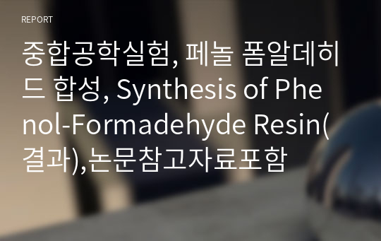 중합공학실험, 페놀 폼알데히드 합성, Synthesis of Phenol-Formadehyde Resin(결과),논문참고자료포함