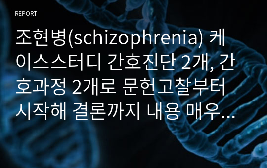 조현병(schizophrenia) 케이스스터디 간호진단 2개, 간호과정 2개로 문헌고찰부터 시작해 결론까지 내용 매우 자세하며 학점 A+ 받음