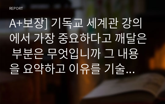 A+보장] 기독교 세계관 강의에서 가장 중요하다고 깨달은 부분은 무엇입니까 그 내용을 요약하고 이유를 기술하세요