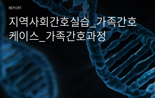 지역간호학실습_가족간호과정 사례보고서(핵가족)