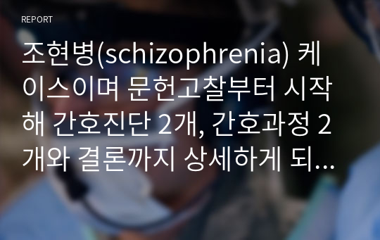 조현병(schizophrenia) 케이스이며 문헌고찰부터 시작해 간호진단 2개, 간호과정 2개와 결론까지 상세하게 되어있어 무조건 도움이 되실 자료이며 학점 A+ 받았습니다.