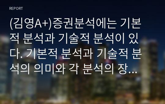 (김영A+)증권분석에는 기본적 분석과 기술적 분석이 있다. 기본적 분석과 기술적 분석의 의미와 각 분석의 장점과 단점을 비교하여 작성하시오.