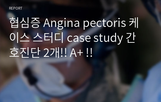 협심증 Angina pectoris 케이스 스터디 case study 간호진단 2개!! A+ !!