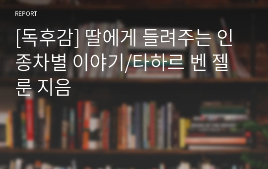 [독후감] 딸에게 들려주는 인종차별 이야기/타하르 벤 젤룬 지음