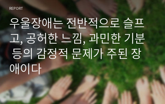 우울장애는 전반적으로 슬프고, 공허한 느낌, 과민한 기분 등의 감정적 문제가 주된 장애이다