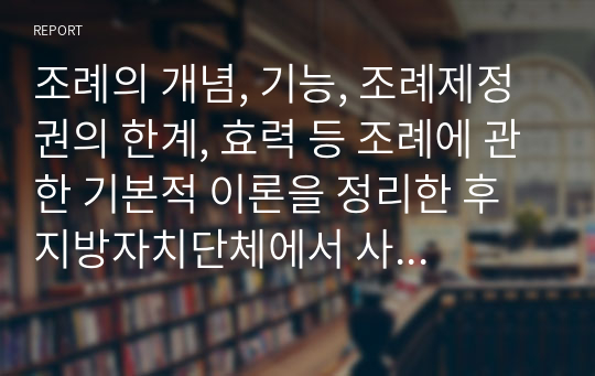 조례의 개념, 기능, 조례제정권의 한계, 효력 등 조례에 관한 기본적 이론을 정리한 후 지방자치단체에서 사회복지와 관련된 조례 제정을 활성화 시킬 수 있는 방안을 논하시기 바랍니다