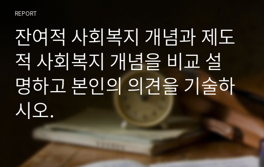 잔여적 사회복지 개념과 제도적 사회복지 개념을 비교 설명하고 본인의 의견을 기술하시오.