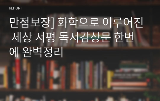 만점보장] 화학으로 이루어진 세상 서평 독서감상문 한번에 완벽정리