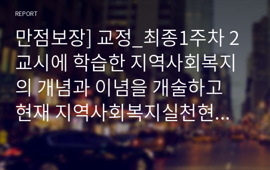 만점보장] 교정_최종1주차 2교시에 학습한 지역사회복지의 개념과 이념을 개술하고 현재 지역사회복지실천현장에서 적용되고 있는 사례를 분석해 보세요