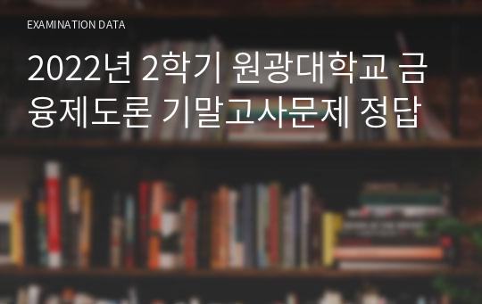 2022년 2학기 원광대학교 금융제도론 기말고사문제 정답
