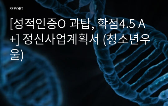 [성적인증O 과탑, 학점4.5 A+] 정신사업계획서 (청소년우울)