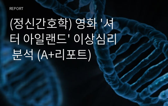 (정신간호학) 영화 &#039;셔터 아일랜드&#039; 이상심리 분석 (A+리포트)