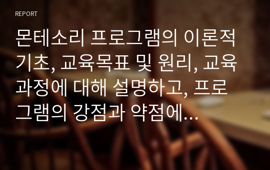 몬테소리 프로그램의 이론적 기초, 교육목표 및 원리, 교육과정에 대해 설명하고, 프로그램의 강점과 약점에 관해 논하시오.