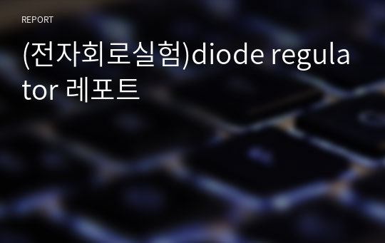 (전자회로실험)diode regulator 레포트