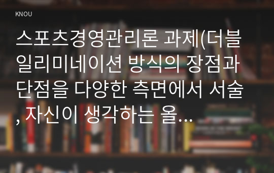 스포츠경영관리론 과제(더블 일리미네이션 방식의 장점과 단점을 다양한 측면에서 서술, 자신이 생각하는 올림픽 경기에서의 가장 적절한 순위 결정 방법은 무엇인지 서술)