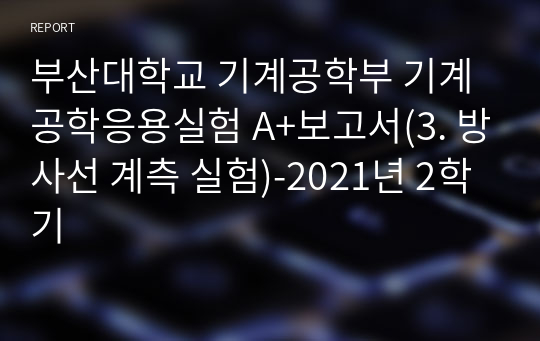 부산대학교 기계공학부 기계공학응용실험 A+보고서(3. 방사선 계측 실험)-2021년 2학기