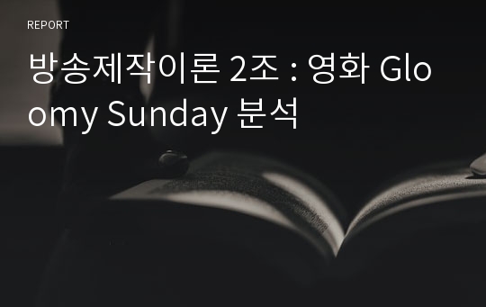 방송제작이론 2조 : 영화 Gloomy Sunday 분석