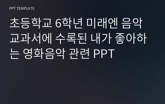 초등학교 6학년 미래엔 음악 교과서에 수록된 &#039;내가 좋아하는 영화 음악&#039; 수업 PPT