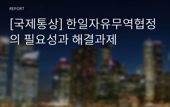 [국제통상] 한일자유무역협정의 필요성과 해결과제