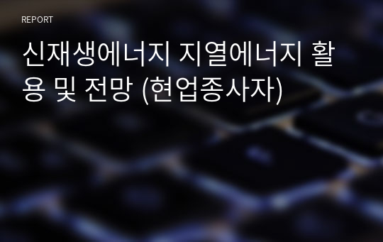 신재생에너지 지열에너지 활용 및 전망 (현업종사자)