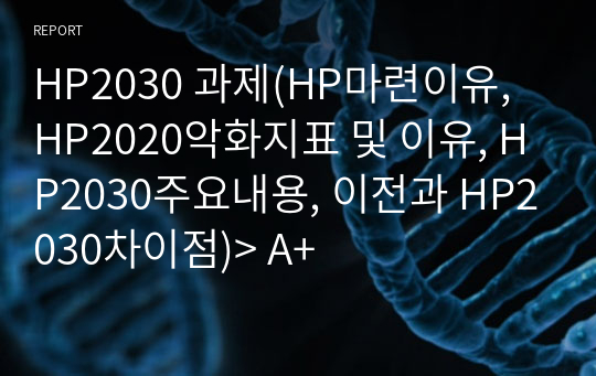 HP2030 과제(HP마련이유, HP2020악화지표 및 이유, HP2030주요내용, 이전과 HP2030차이점)&gt; A+