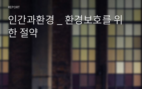 인간과환경 _ 환경보호를 위한 절약