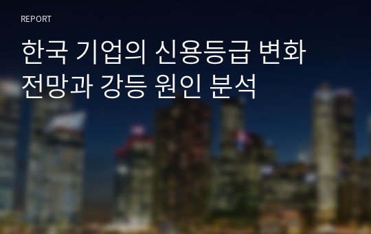 한국 기업의 신용등급 변화 전망과 강등 원인 분석